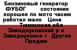 Бензиновый генератор  ФУБОГ 5500  состояние хорошее по мото часам работал мало › Цена ­ 30 000 - Тюменская обл., Заводоуковский р-н, Заводоуковск г. Другое » Продам   